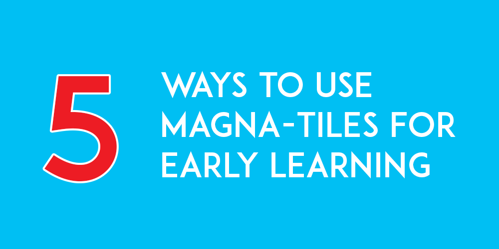 5 Ways to Use Magna-Tiles for Early Learning